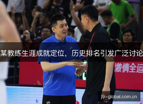 某教练生涯成就定位，历史排名引发广泛讨论