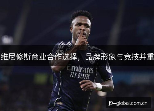 维尼修斯商业合作选择，品牌形象与竞技并重